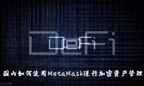 国内如何使用MetaMask进行加密资产管理