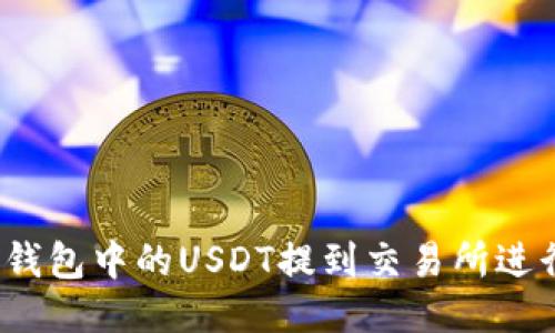 如何将钱包中的USDT提到交易所进行交易？