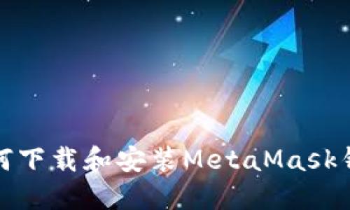 如何下载和安装MetaMask钱包
