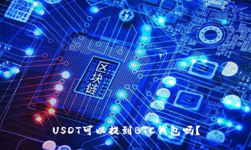 USDT可以提到BTC钱包吗？
