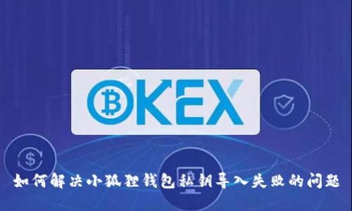 如何解决小狐狸钱包私钥导入失败的问题