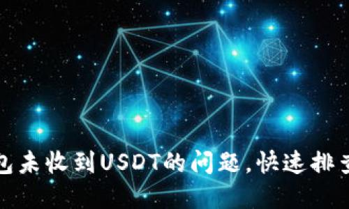 生成中...

: 解决TP钱包未收到USDT的问题，快速排查和修复指南