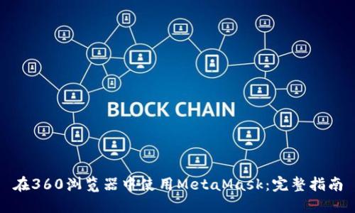 在360浏览器中使用MetaMask：完整指南