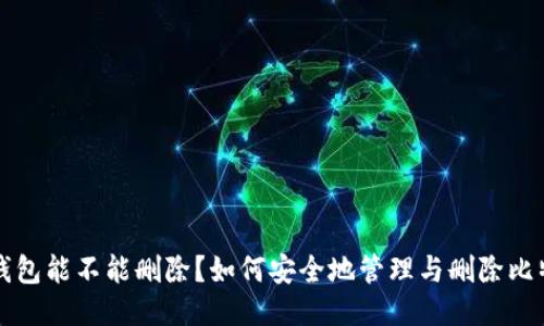 比特币钱包能不能删除？如何安全地管理与删除比特币钱包
