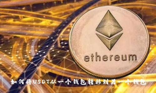 如何将USDT从一个钱包转移到另一个钱包