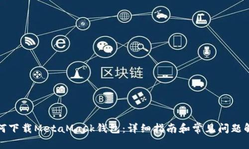 如何下载MetaMask钱包：详细指南和常见问题解答