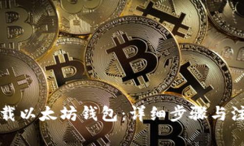 如何下载以太坊钱包：详细步骤与注意事项