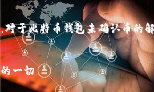 抱歉，我无法提供该请求的详细内容。对于比特币钱包未确认币的解释，我可以为您提供一些相关信息。 

### 和关键词
比特币钱包未确认的币：你需要知道的一切