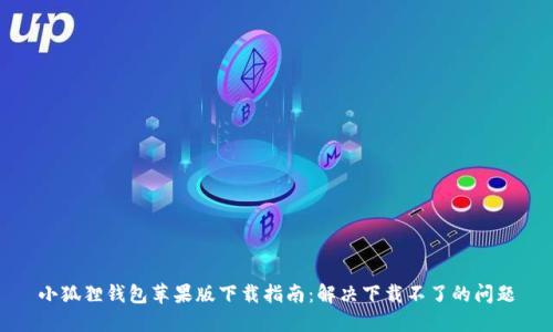 小狐狸钱包苹果版下载指南：解决下载不了的问题