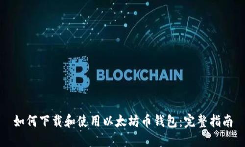 如何下载和使用以太坊币钱包：完整指南