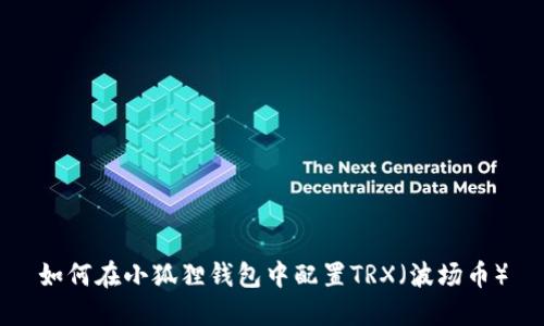 如何在小狐狸钱包中配置TRX（波场币）