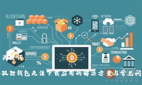 与关键词

小狐狸钱包无法下载应用的解决方案与常见问题