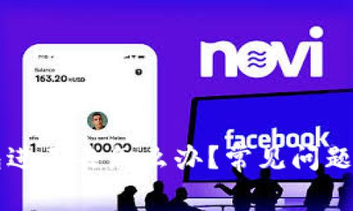 以太坊钱包进不去怎么办？常见问题及解决方案