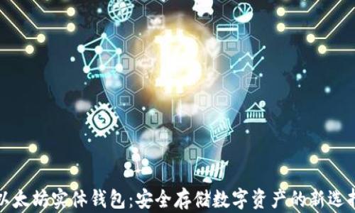 
以太坊实体钱包：安全存储数字资产的新选择
