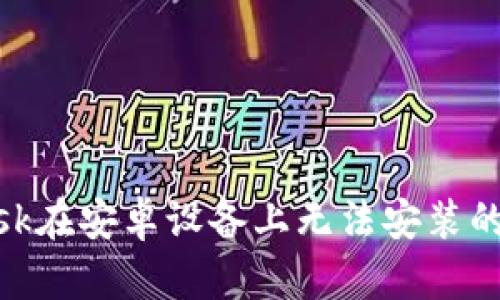 Metamask在安卓设备上无法安装的解决方案