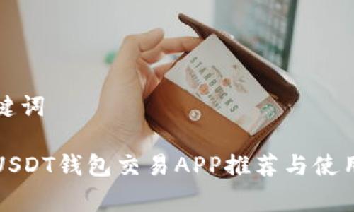 和关键词

免费USDT钱包交易APP推荐与使用指南
