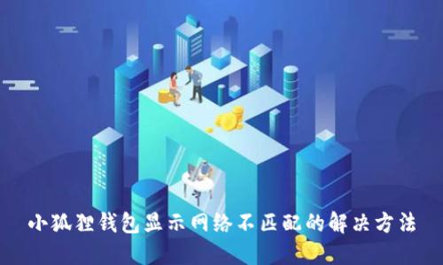 小狐狸钱包显示网络不匹配的解决方法