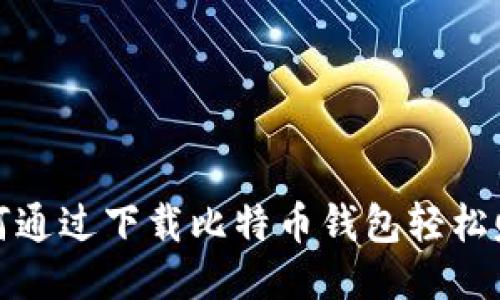 如何通过下载比特币钱包轻松赚钱
