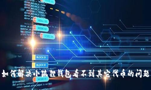 如何解决小狐狸钱包看不到其它代币的问题