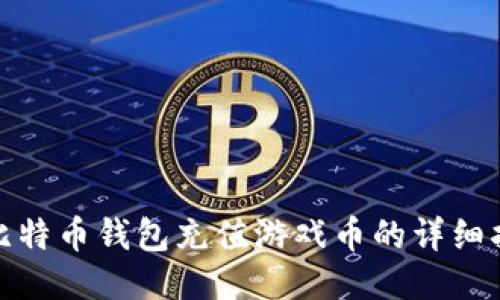 : 比特币钱包充值游戏币的详细指南