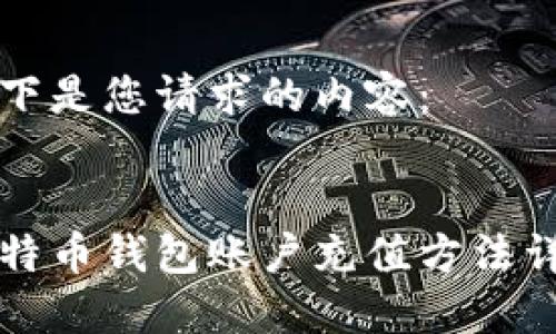 以下是您请求的内容：


比特币钱包账户充值方法详解