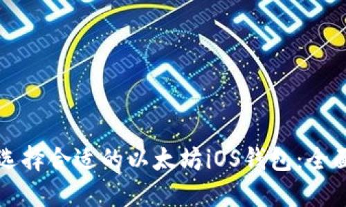 如何选择合适的以太坊iOS钱包：全面指南