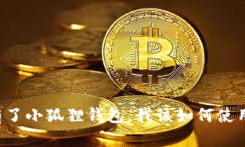 有了小狐狸钱包，我该如何使用？