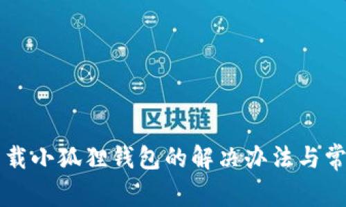 电脑无法下载小狐狸钱包的解决办法与常见问题解析