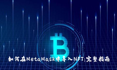 如何在MetaMask中导入NFT：完整指南
