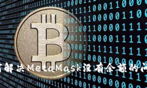如何解决MetaMask没有余额的问题？