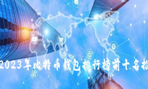 : 2023年比特币钱包排行榜前十名推荐