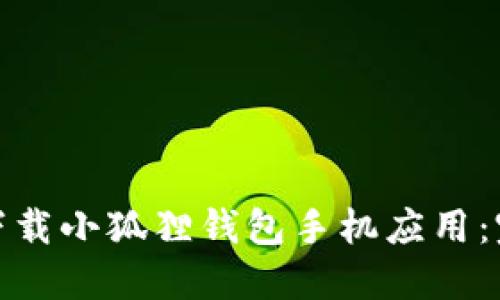 : 如何下载小狐狸钱包手机应用：完整指南