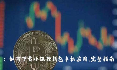 : 如何下载小狐狸钱包手机应用：完整指南