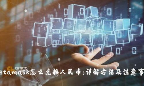 Metamask怎么兑换人民币：详解方法及注意事项