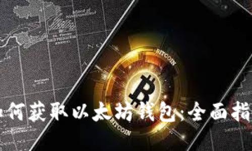 如何获取以太坊钱包：全面指南