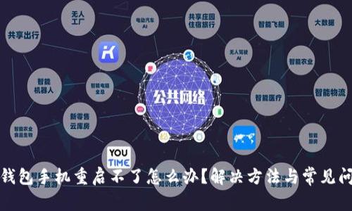 小狐狸钱包手机重启不了怎么办？解决方法与常见问题解答