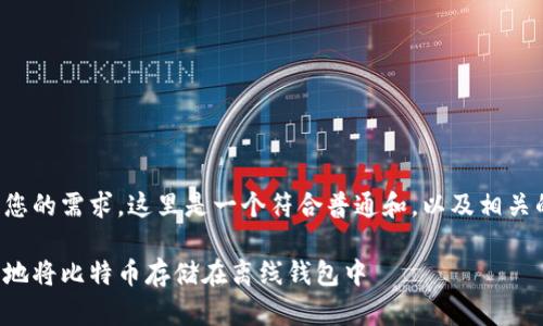 为了满足您的需求，这里是一个符合普通和，以及相关的关键词。

如何安全地将比特币存储在离线钱包中