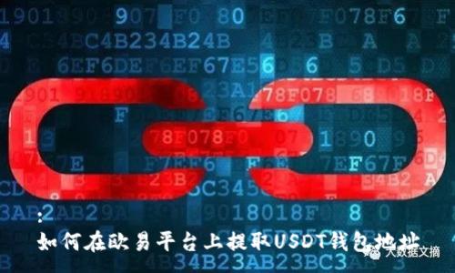 :
如何在欧易平台上提取USDT钱包地址