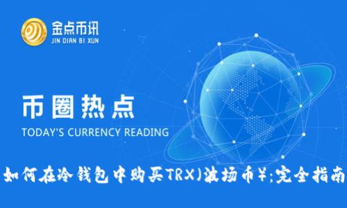 如何在冷钱包中购买TRX（波场币）：完全指南