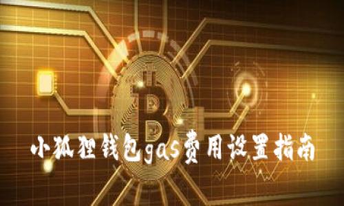 小狐狸钱包gas费用设置指南
