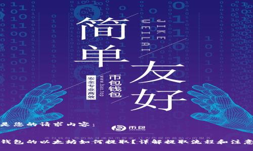 以下是您的请求内容：


挖到钱包的以太坊如何提取？详解提取流程和注意事项