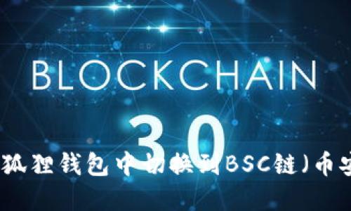如何在小狐狸钱包中切换到BSC链（币安智能链）