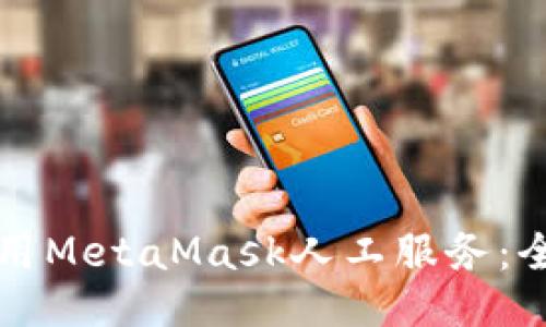 如何使用MetaMask人工服务：全面指南