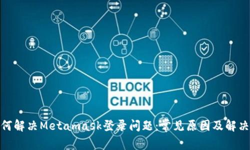 : 如何解决Metamask登录问题：常见原因及解决方案