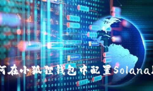 : 如何在小狐狸钱包中配置Solana（SOL）