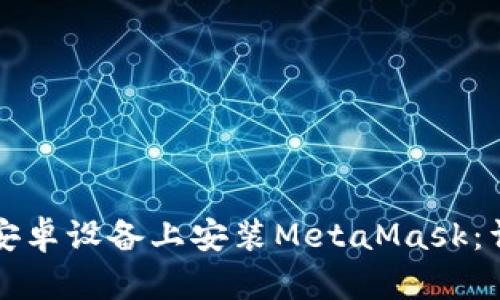 如何在安卓设备上安装MetaMask：详细指南
