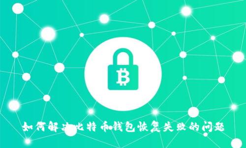 如何解决比特币钱包恢复失败的问题