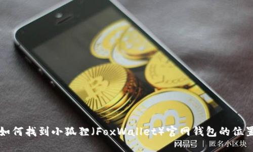 如何找到小狐狸（FoxWallet）官网钱包的位置