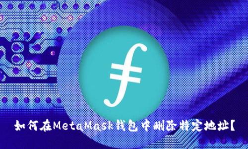 如何在MetaMask钱包中删除特定地址？