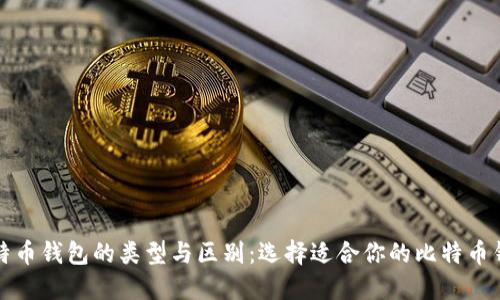 比特币钱包的类型与区别：选择适合你的比特币钱包